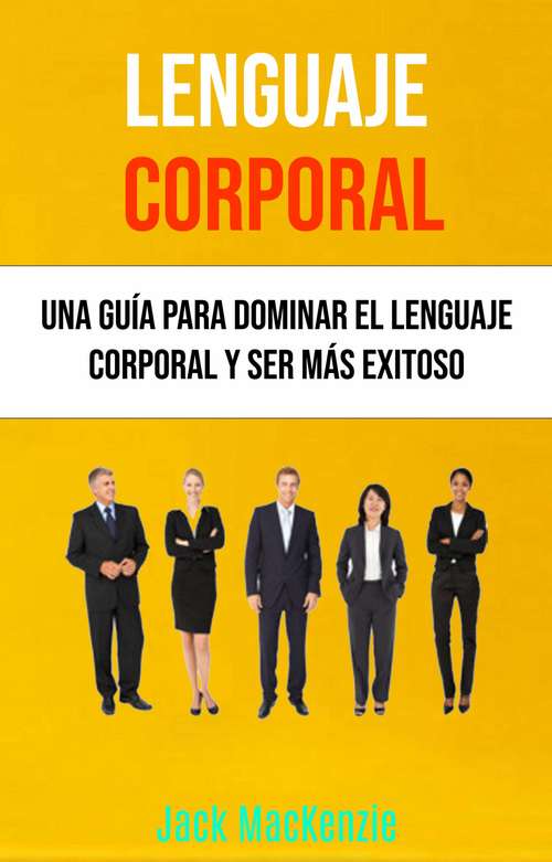 Book cover of Lenguaje Corporal: Una Guía Para Dominar El Lenguaje Corporal Y Ser Más Exitoso