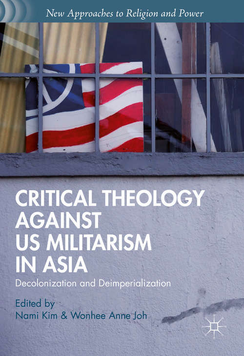 Critical Theology against US Militarism in Asia: Decolonization and Deimperialization (New Approaches to Religion and Power)