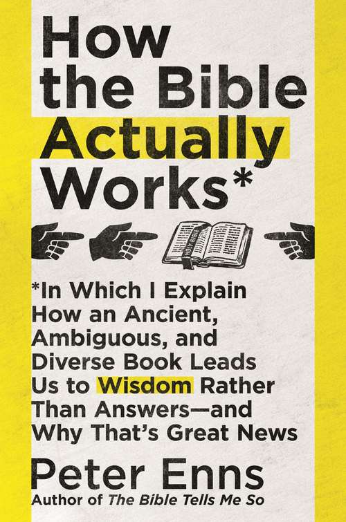 How the Bible Actually Works: In which I Explain how an Ancient, Ambiguous, and Diverse Book Leads us to Wisdom rather than Answers - and why that's Great News