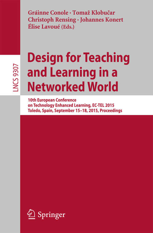 Book cover of Design for Teaching and Learning in a Networked World: 10th European Conference on Technology Enhanced Learning, EC-TEL 2015, Toledo, Spain, September 15-18, 2015, Proceedings (1st ed. 2015) (Lecture Notes in Computer Science #9307)