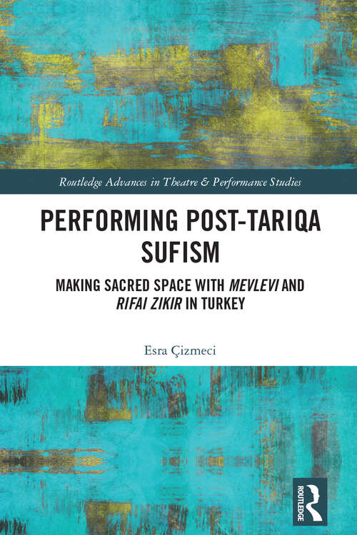 Book cover of Performing Post-Tariqa Sufism: Making Sacred Space with Mevlevi and Rifai Zikir in Turkey (Routledge Advances in Theatre & Performance Studies)