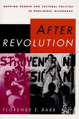 After Revolution: Mapping Gender and Cultural Politics in Neoliberal Nicaragua