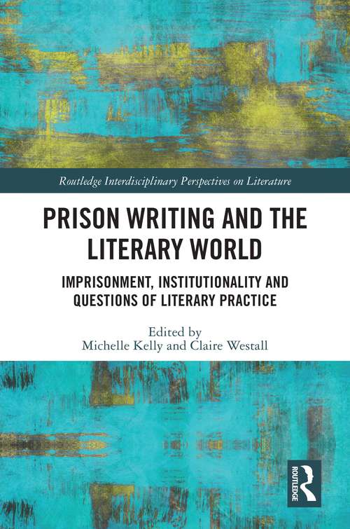 Prison Writing and the Literary World: Imprisonment, Institutionality and Questions of Literary Practice (Routledge Interdisciplinary Perspectives on Literature)