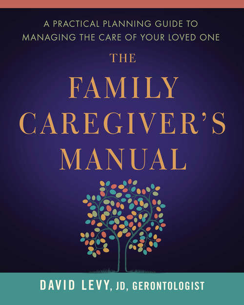 The Family Caregiver's Manual: A Practical Planning Guide to Managing the Care of Your Loved One