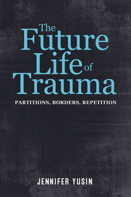 Book cover of The Future Life of Trauma: Partitions, Borders, Repetition