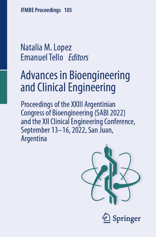 Book cover of Advances in Bioengineering and Clinical Engineering: Proceedings of the XXIII Argentinian Congress of Bioengineering (SABI 2022) and the XII Clinical Engineering Conference, September 13–16, 2022, San Juan, Argentina (1st ed. 2024) (IFMBE Proceedings #105)