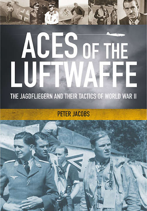 Aces of the Luftwaffe: The Jagdflieger in the Second World War
