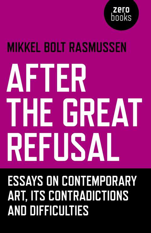 Book cover of After the Great Refusal: Essays on Contemporary Art, Its Contradictions and Difficulties