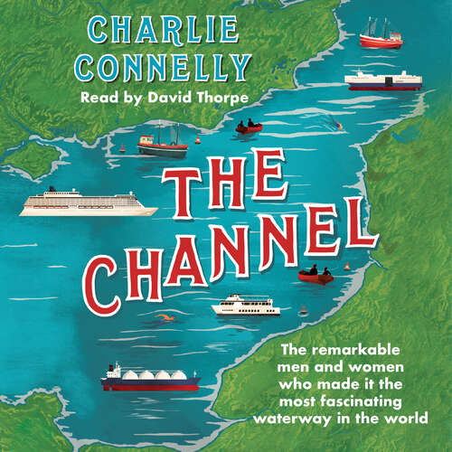 Book cover of The Channel: The Remarkable Men and Women Who Made It the Most Fascinating Waterway in the World