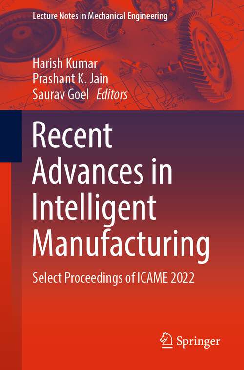 Book cover of Recent Advances in Intelligent Manufacturing: Select Proceedings of ICAME 2022 (1st ed. 2023) (Lecture Notes in Mechanical Engineering)