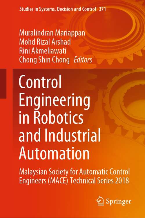 Control Engineering in Robotics and Industrial Automation: Malaysian Society for Automatic Control Engineers (MACE) Technical Series 2018 (Studies in Systems, Decision and Control #371)