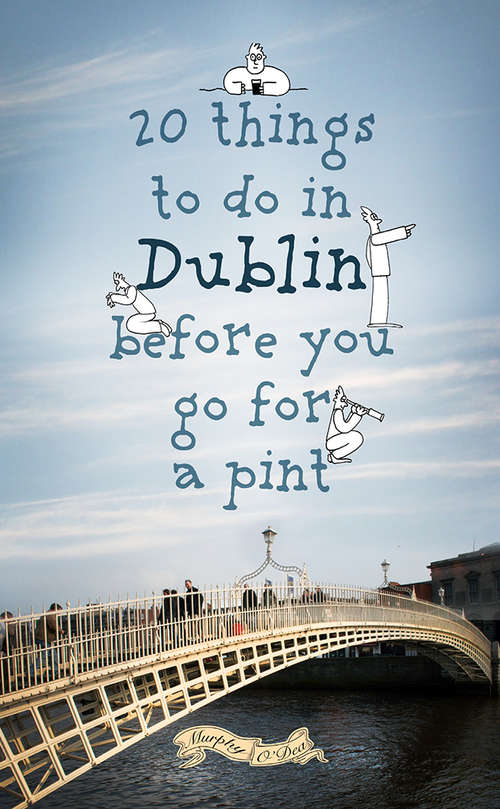 20 Things To Do In Dublin Before You Go For a Pint: A Guide to Dublin's Top Attractions