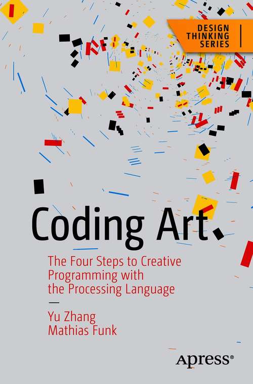 Coding Art: The Four Steps to Creative Programming with the Processing Language (Design Thinking)