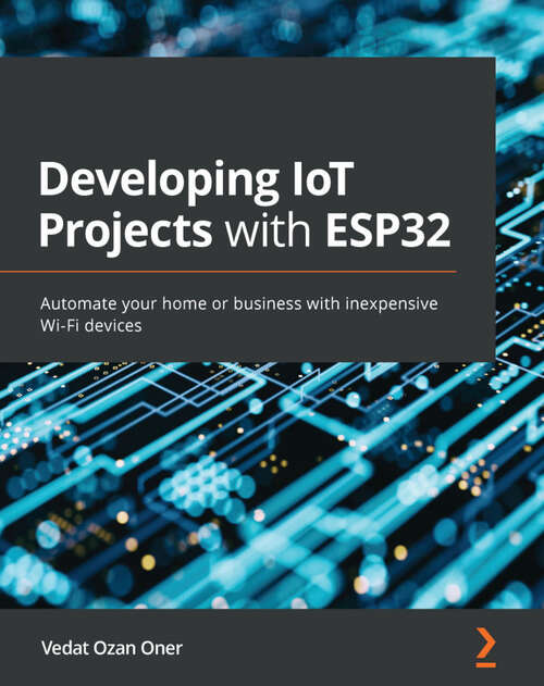 Book cover of Developing IoT Projects with ESP32: Automate your home or business with inexpensive Wi-Fi devices