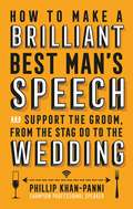 How To Make a Brilliant Best Man's Speech: and support the groom, from the stag do to the wedding