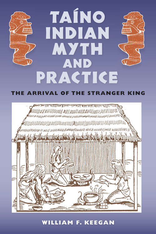 Book cover of Taíno Indian Myth and Practice: The Arrival of the Stranger King (Florida Museum of Natural History: Ripley P. Bullen Series)