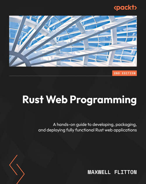 Book cover of Rust Web Programming: A hands-on guide to developing, packaging, and deploying fully functional Rust web applications, 2nd Edition