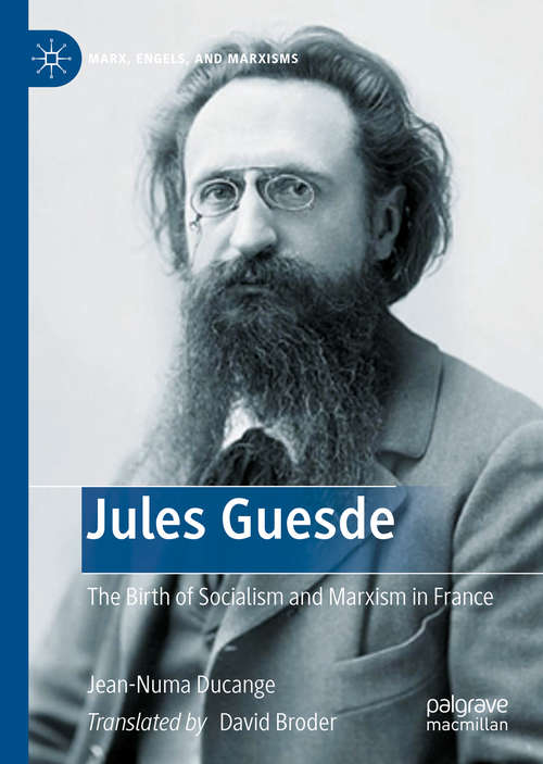 Jules Guesde: The Birth of Socialism and Marxism in France (Marx, Engels, and Marxisms)