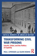 Transforming Civil War Prisons: Lincoln, Lieber, and the Politics of Captivity (Critical Moments in American History)