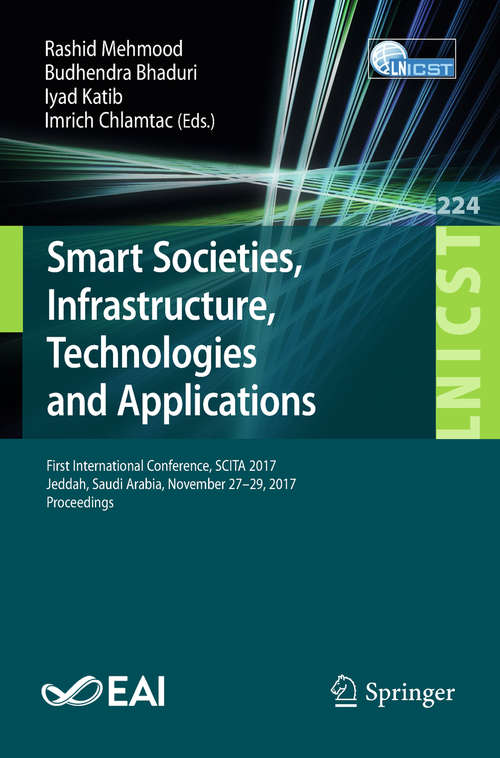 Book cover of Smart Societies, Infrastructure, Technologies and Applications: First International Conference, SCITA 2017, Jeddah, Saudi Arabia, November 27–29, 2017, Proceedings (Lecture Notes of the Institute for Computer Sciences, Social Informatics and Telecommunications Engineering #224)