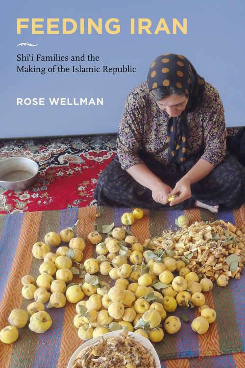 Book cover of Feeding Iran: Shi`i Families and the Making of the Islamic Republic
