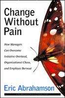 Book cover of Change Without Pain: How Managers Can Overcome Initiative Overload, Organizational Chaos, and Employee Burnout