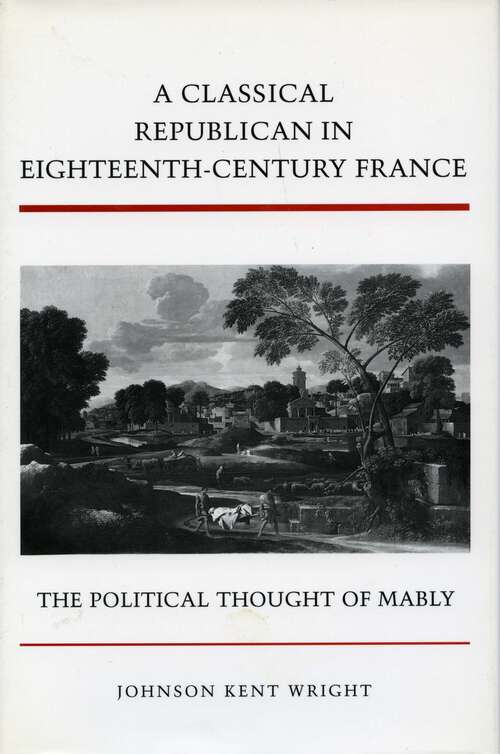 Book cover of A Classical Republican in Eighteenth-Century France: The Political Thought of Mably
