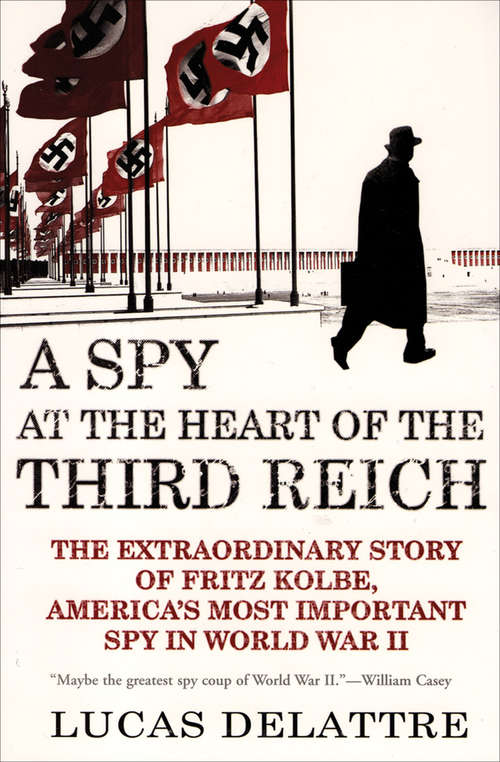 A Spy at the Heart of the Third Reich: The Extraordinary Story of Fritz Kolbe, America's Most Important Spy in World War II