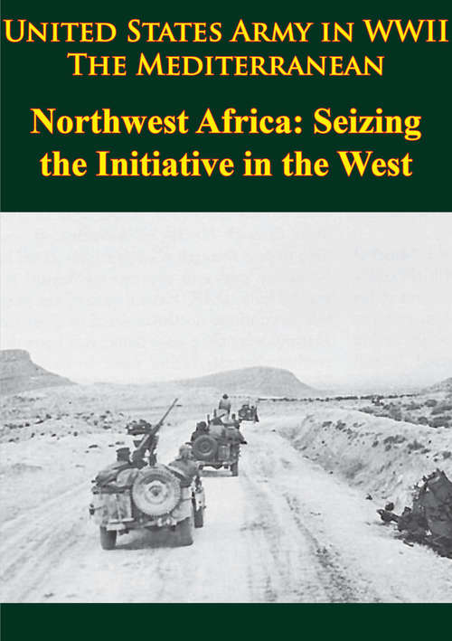Book cover of United States Army in WWII - the Mediterranean - Northwest Africa: Seizing the Initiative in the West: [Illustrated Edition]