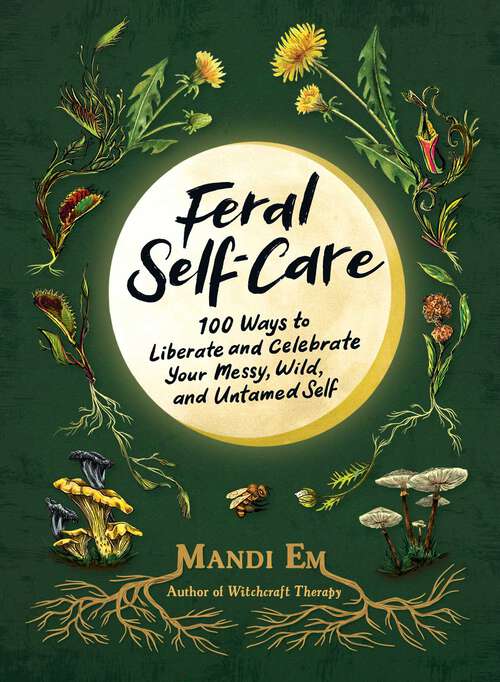 Book cover of Feral Self-Care: 100 Ways to Liberate and Celebrate Your Messy, Wild, and Untamed Self