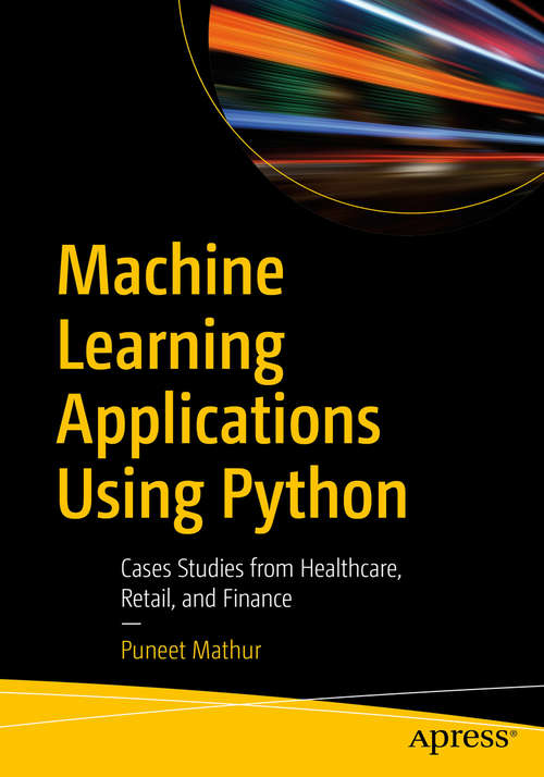 Book cover of Machine Learning Applications Using Python: Cases Studies from Healthcare, Retail, and Finance (1st ed.)