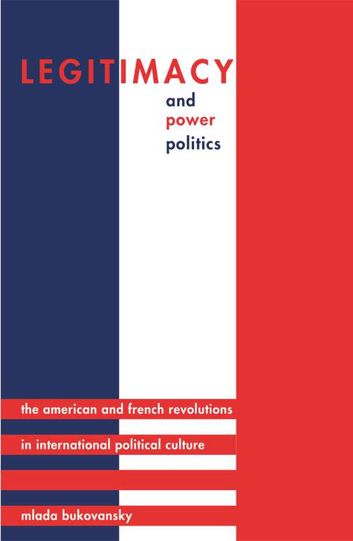 Book cover of Legitimacy and Power Politics: The American and French Revolutions in International Political Culture (Princeton Studies in International History and Politics #120)