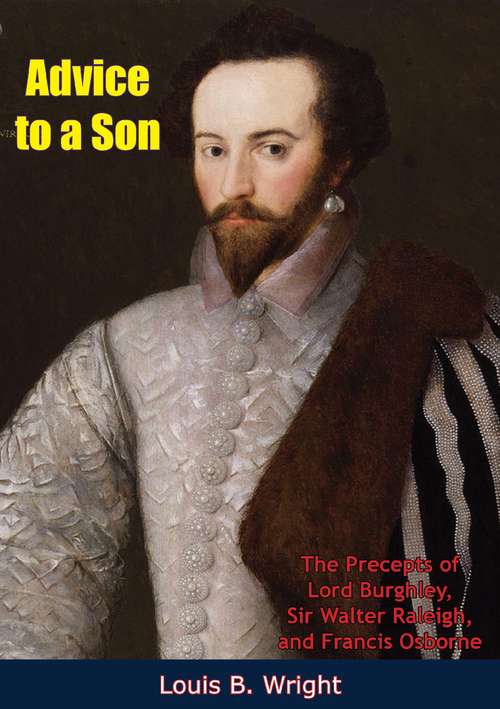 Advice to a Son: The Precepts of Lord Burghley, Sir Walter Raleigh, and Francis Osborne