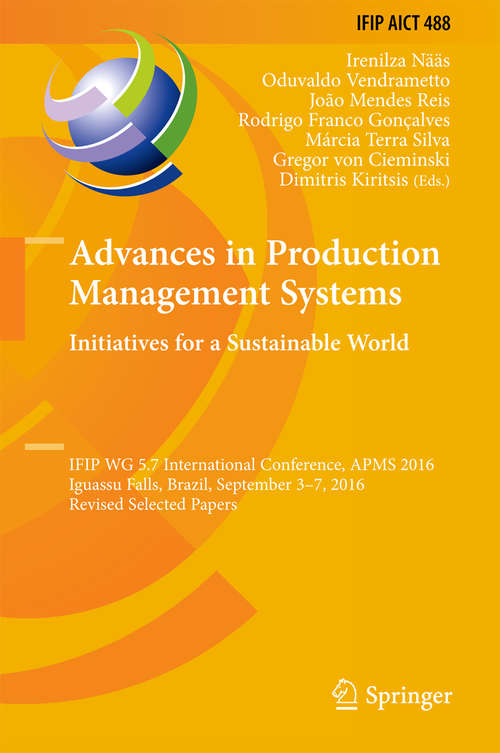 Advances in Production Management Systems. Initiatives for a Sustainable World: IFIP WG 5.7 International Conference, APMS 2016, Iguassu Falls, Brazil, September 3-7, 2016, Revised Selected Papers (IFIP Advances in Information and Communication Technology #488)