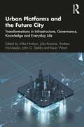 Urban Platforms and the Future City: Transformations in Infrastructure, Governance, Knowledge and Everyday Life