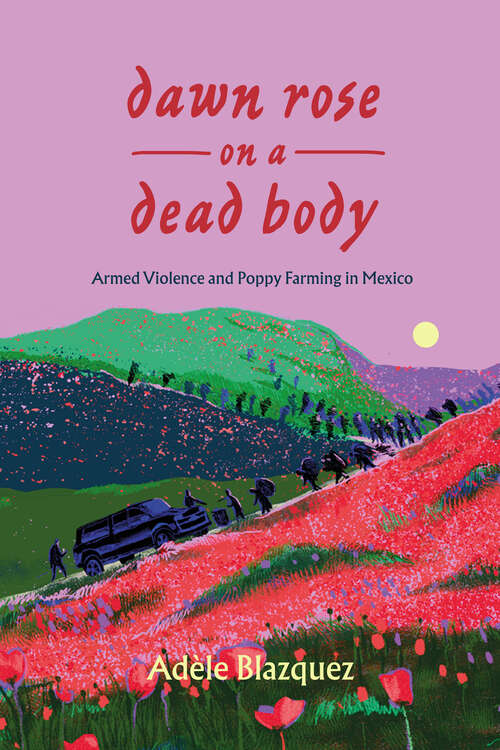 Book cover of Dawn Rose on a Dead Body: Armed Violence and Poppy Farming in Mexico (1) (California Series in Public Anthropology)