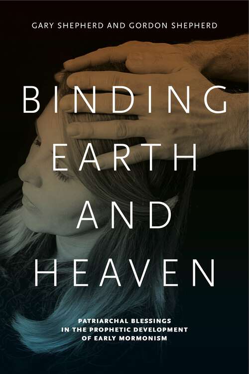 Book cover of Binding Earth and Heaven: Patriarchal Blessings in the Prophetic Development of Early Mormonism
