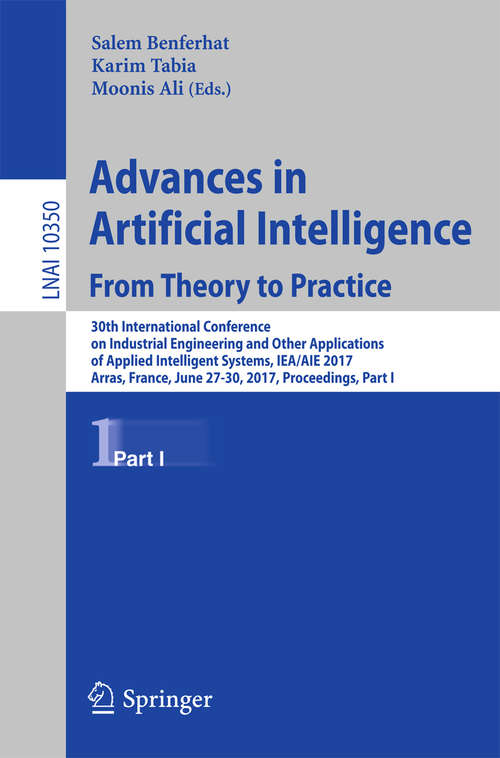 Advances in Artificial Intelligence: 30th International Conference on Industrial Engineering and Other Applications of Applied Intelligent Systems, IEA/AIE 2017, Arras, France, June 27-30, 2017, Proceedings, Part I (Lecture Notes in Computer Science #10350)
