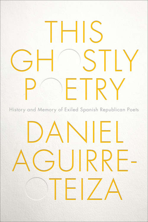 Book cover of This Ghostly Poetry: Reading Spanish Republican Exiles between Literary History and Poetic Memory (Toronto Iberic)