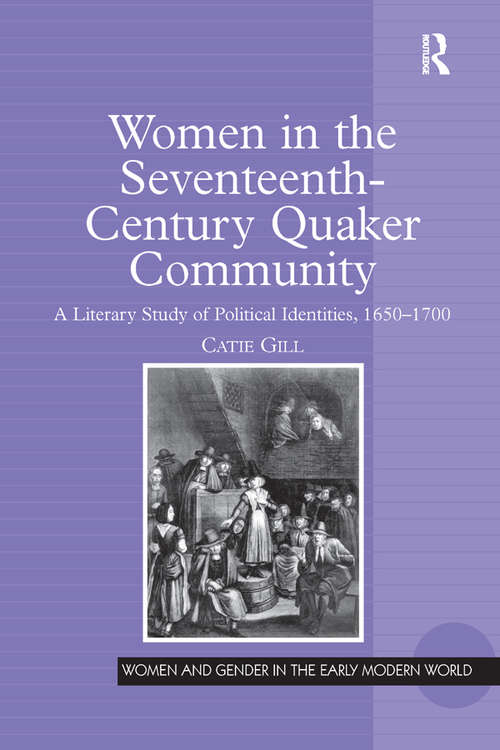 Women in the Seventeenth-Century Quaker Community: A Literary Study of Political Identities, 1650–1700 (Women and Gender in the Early Modern World)