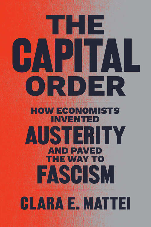 Book cover of The Capital Order: How Economists Invented Austerity and Paved the Way to Fascism