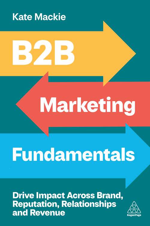 Book cover of B2B Marketing Fundamentals: Drive Impact Across Brand, Reputation, Relationships and Revenue (1)