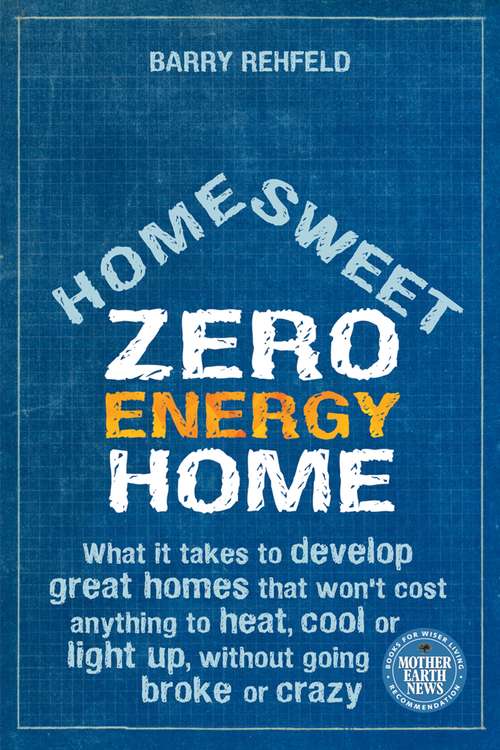 Book cover of Home Sweet Zero Energy Home: What It Takes to Develop Great Homes That Won't Cost Anything to Heat, Cool or Light Up, without Going Broke or Crazy