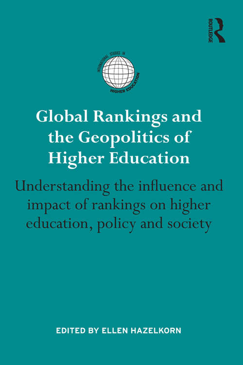 Global Rankings and the Geopolitics of Higher Education: Understanding the influence and impact of rankings on higher education, policy and society (International Studies in Higher Education)