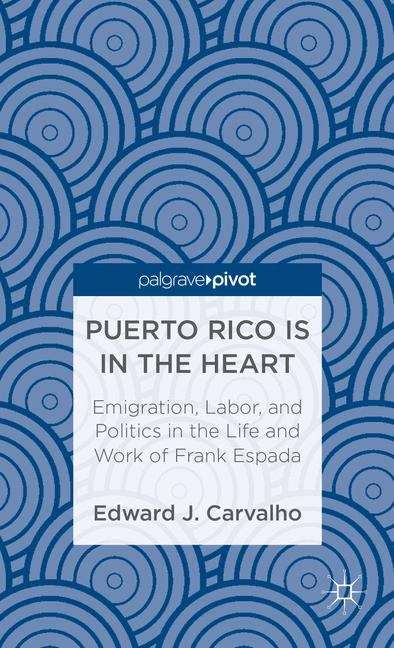 Book cover of Puerto Rico Is in the Heart: Emigration, Labor, and Politics in the Life and Work of Frank Espada