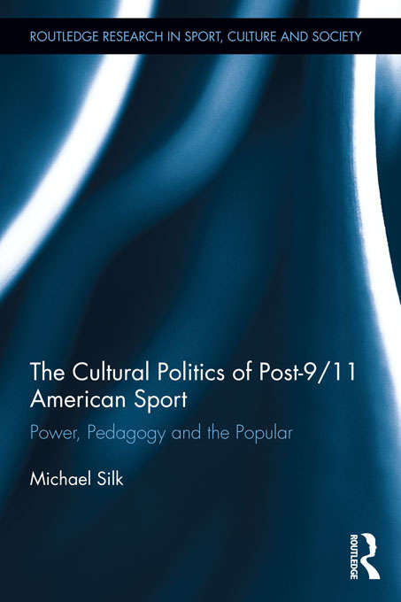 The Cultural Politics of Post-9/11 American Sport: Power, Pedagogy and the Popular (Routledge Research in Sport, Culture and Society)