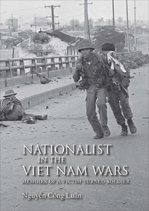 Nationalist in the Viet Nam Wars: Memoirs of a Victim Turned Soldier