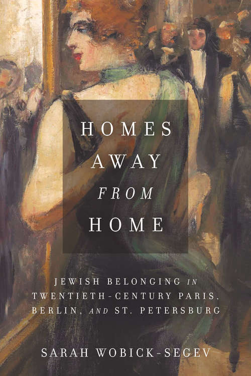 Homes Away from Home: Jewish Belonging in Twentieth-Century Paris, Berlin, and St. Petersburg (Stanford Studies in Jewish History and Culture)