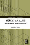 Work as a Calling: From Meaningful Work to Good Work (Routledge Studies in Business Ethics)