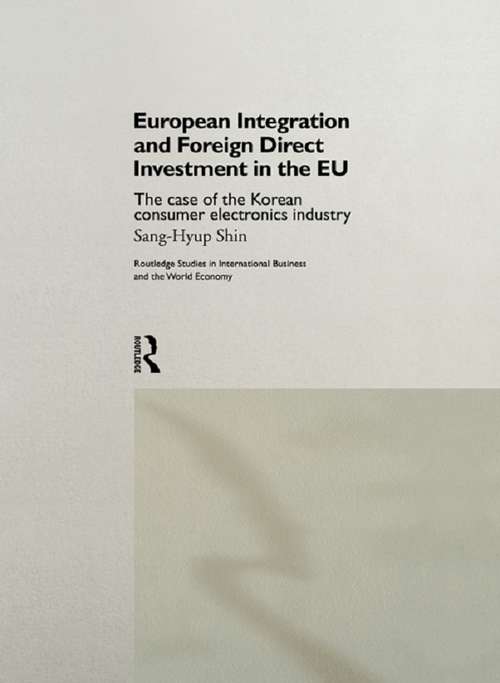 European Integration and Foreign Direct Investment in the EU: The Case of the Korean Consumer Electronics Industry (Routledge Studies In International Business And The World Economy Ser. #Vol. 10)